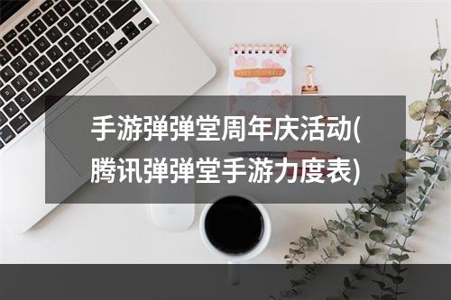 手游弹弹堂周年庆活动(腾讯弹弹堂手游力度表)