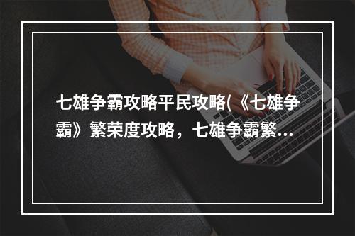 七雄争霸攻略平民攻略(《七雄争霸》繁荣度攻略，七雄争霸繁荣度获得方式 繁荣)