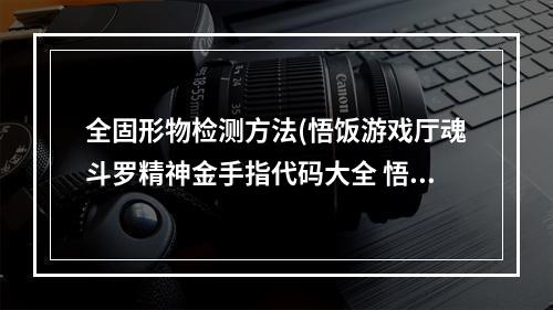 全固形物检测方法(悟饭游戏厅魂斗罗精神金手指代码大全 悟饭游戏厅)