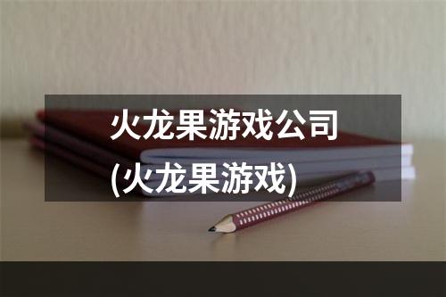 火龙果游戏公司(火龙果游戏)