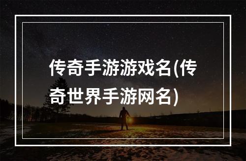 传奇手游游戏名(传奇世界手游网名)