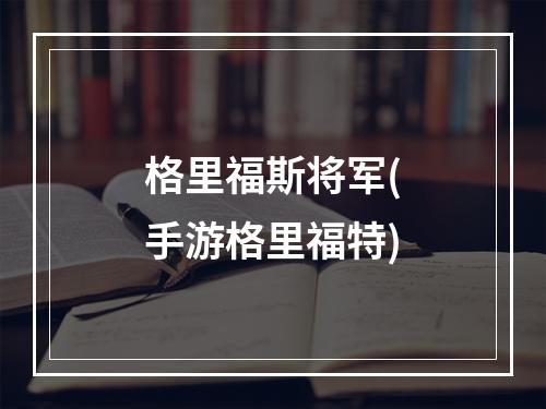 格里福斯将军(手游格里福特)