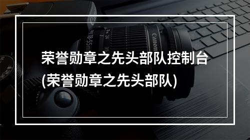 荣誉勋章之先头部队控制台(荣誉勋章之先头部队)