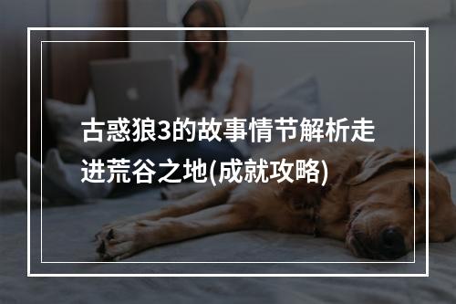 古惑狼3的故事情节解析走进荒谷之地(成就攻略)