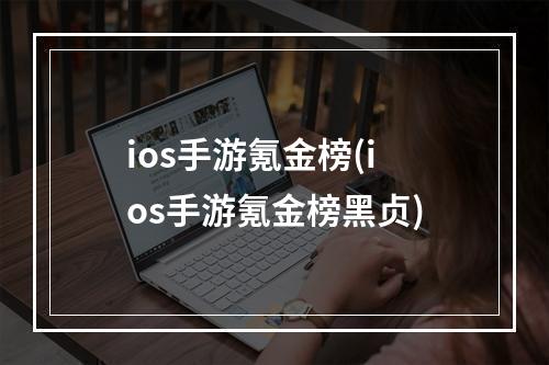 ios手游氪金榜(ios手游氪金榜黑贞)