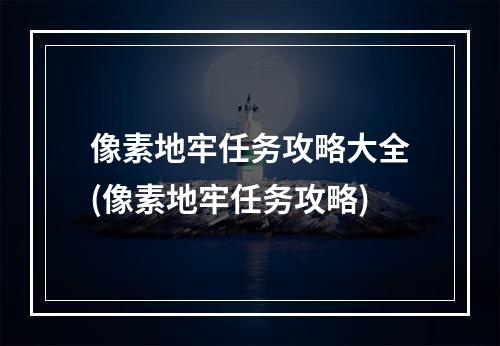 像素地牢任务攻略大全(像素地牢任务攻略)