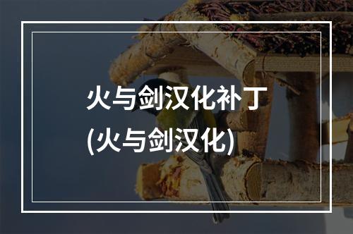 火与剑汉化补丁(火与剑汉化)