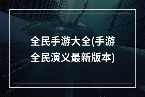 全民手游大全(手游全民演义最新版本)