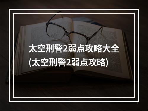 太空刑警2弱点攻略大全(太空刑警2弱点攻略)