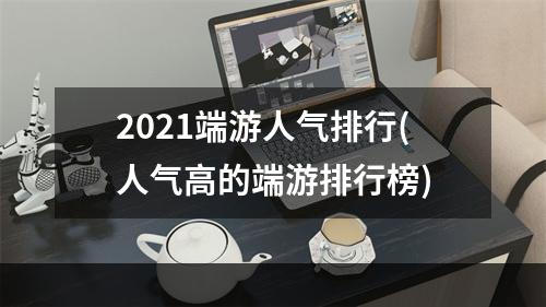 2021端游人气排行(人气高的端游排行榜)