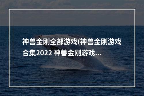 神兽金刚全部游戏(神兽金刚游戏合集2022 神兽金刚游戏有哪些 )