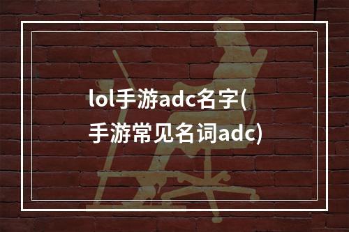 lol手游adc名字(手游常见名词adc)