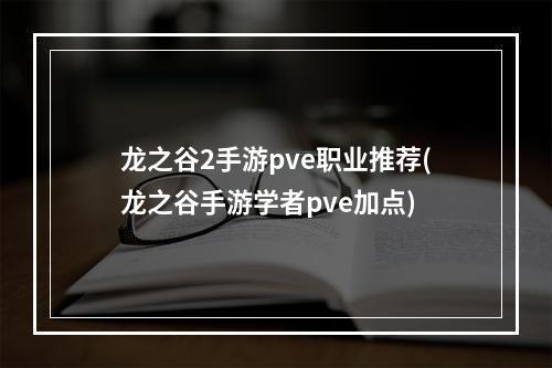 龙之谷2手游pve职业推荐(龙之谷手游学者pve加点)