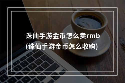 诛仙手游金币怎么卖rmb(诛仙手游金币怎么收购)