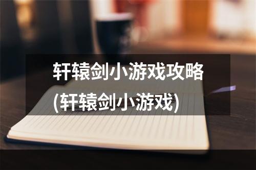 轩辕剑小游戏攻略(轩辕剑小游戏)