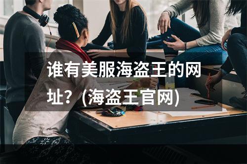 谁有美服海盗王的网址？(海盗王官网)