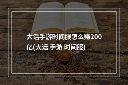 大话手游时间服怎么赚200亿(大话 手游 时间服)