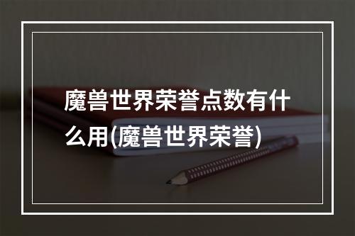 魔兽世界荣誉点数有什么用(魔兽世界荣誉)