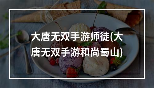 大唐无双手游师徒(大唐无双手游和尚蜀山)