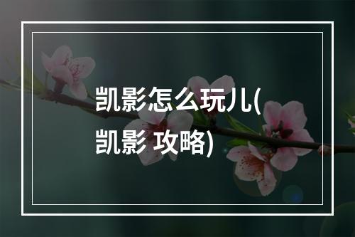 凯影怎么玩儿(凯影 攻略)