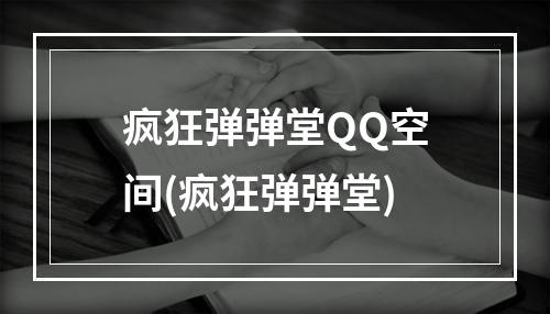 疯狂弹弹堂QQ空间(疯狂弹弹堂)