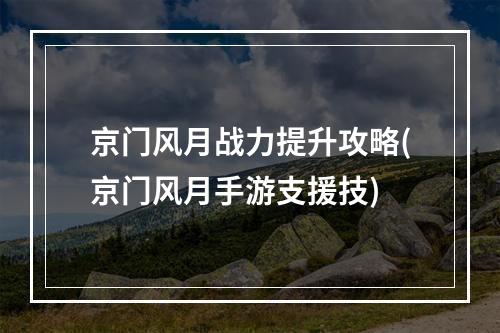 京门风月战力提升攻略(京门风月手游支援技)