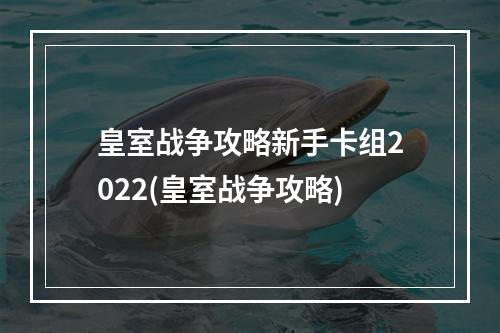 皇室战争攻略新手卡组2022(皇室战争攻略)