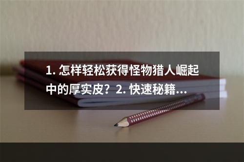 1. 怎样轻松获得怪物猎人崛起中的厚实皮？2. 快速秘籍如何轻松获取怪物猎人崛起中的厚实皮？