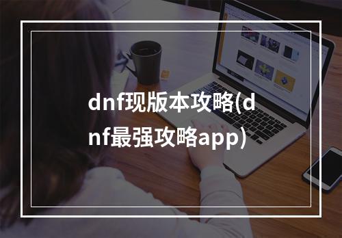 dnf现版本攻略(dnf最强攻略app)