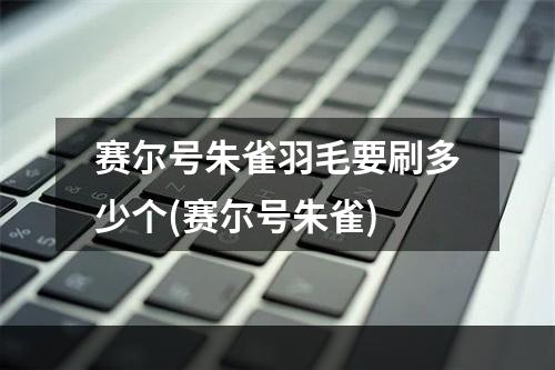 赛尔号朱雀羽毛要刷多少个(赛尔号朱雀)