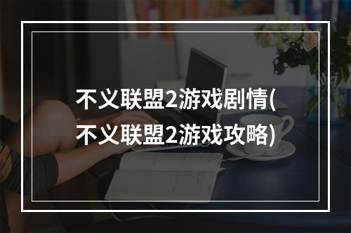 不义联盟2游戏剧情(不义联盟2游戏攻略)