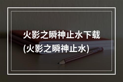 火影之瞬神止水下载(火影之瞬神止水)