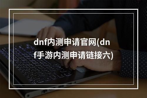 dnf内测申请官网(dnf手游内测申请链接六)