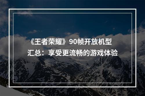 《王者荣耀》90帧开放机型汇总：享受更流畅的游戏体验