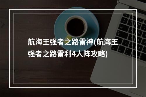 航海王强者之路雷神(航海王强者之路雷利4人阵攻略)