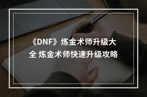 《DNF》炼金术师升级大全 炼金术师快速升级攻略