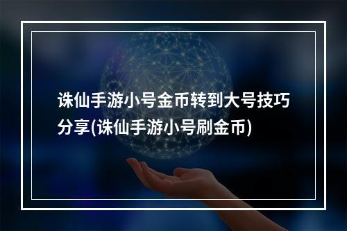 诛仙手游小号金币转到大号技巧分享(诛仙手游小号刷金币)