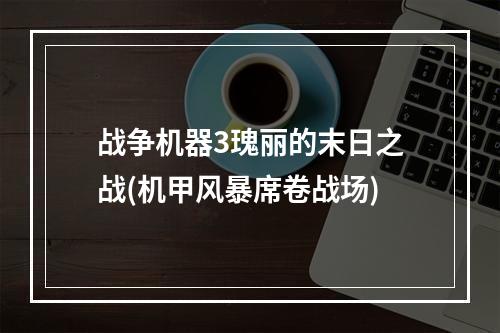 战争机器3瑰丽的末日之战(机甲风暴席卷战场)