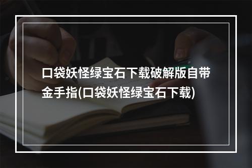 口袋妖怪绿宝石下载破解版自带金手指(口袋妖怪绿宝石下载)