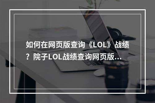 如何在网页版查询《LOL》战绩？院子LOL战绩查询网页版教程(免费)