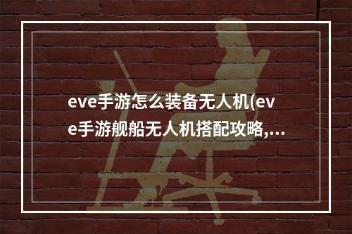 eve手游怎么装备无人机(eve手游舰船无人机搭配攻略,pve无人机选择搭配与回收)