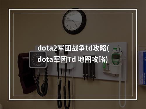 dota2军团战争td攻略(dota军团Td 地图攻略)