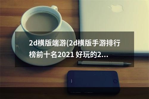 2d横版端游(2d横版手游排行榜前十名2021 好玩的2d横版手游合集推荐)