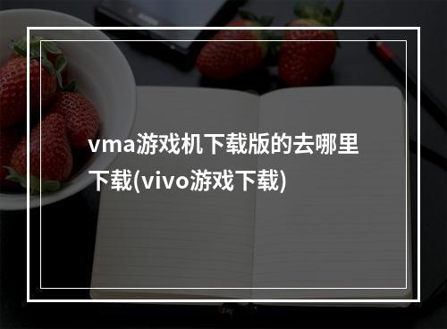 vma游戏机下载版的去哪里下载(vivo游戏下载)