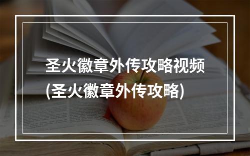 圣火徽章外传攻略视频(圣火徽章外传攻略)