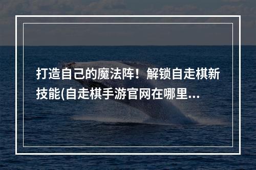 打造自己的魔法阵！解锁自走棋新技能(自走棋手游官网在哪里)