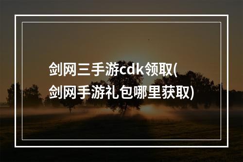 剑网三手游cdk领取(剑网手游礼包哪里获取)