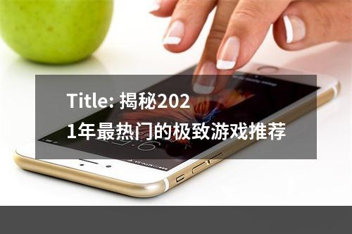 Title: 揭秘2021年最热门的极致游戏推荐