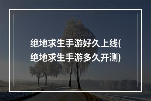 绝地求生手游好久上线(绝地求生手游多久开测)