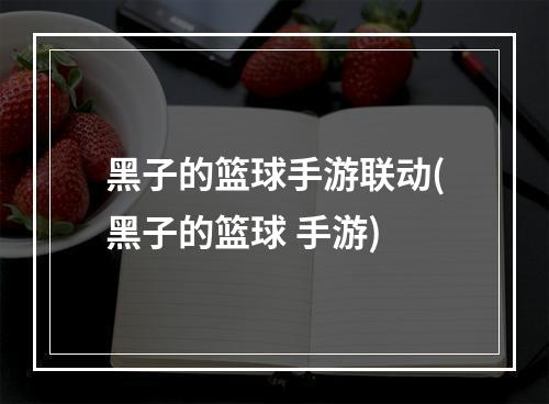 黑子的篮球手游联动(黑子的篮球 手游)